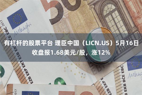 有杠杆的股票平台 理臣中国（LICN.US）5月16日收盘报1.68美元/股，涨12%