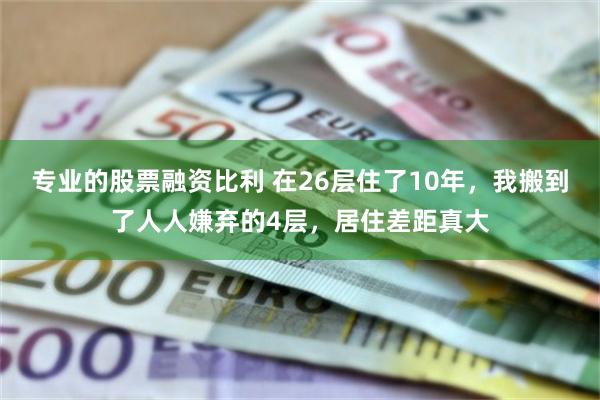 专业的股票融资比利 在26层住了10年，我搬到了人人嫌弃的4层，居住差距真大