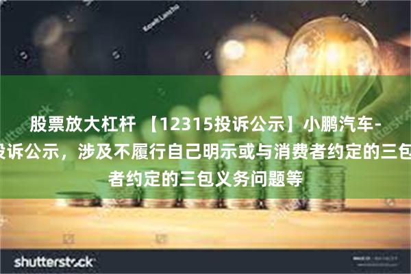 股票放大杠杆 【12315投诉公示】小鹏汽车-W新增2件投诉公示，涉及不履行自己明示或与消费者约定的三包义务问题等