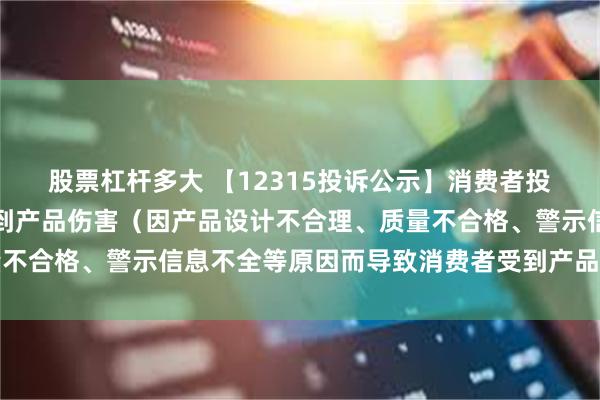 股票杠杆多大 【12315投诉公示】消费者投诉好莱客导致消费者受到产品伤害（因产品设计不合理、质量不合格、警示信息不全等原因而导致消费者受到产品伤害）问题