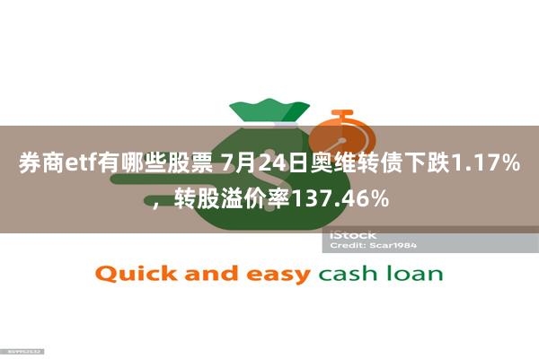 券商etf有哪些股票 7月24日奥维转债下跌1.17%，转股溢价率137.46%