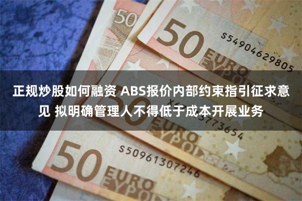 正规炒股如何融资 ABS报价内部约束指引征求意见 拟明确管理人不得低于成本开展业务