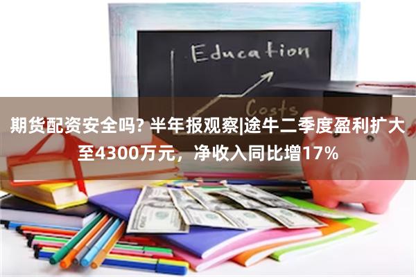 期货配资安全吗? 半年报观察|途牛二季度盈利扩大至4300万元，净收入同比增17%