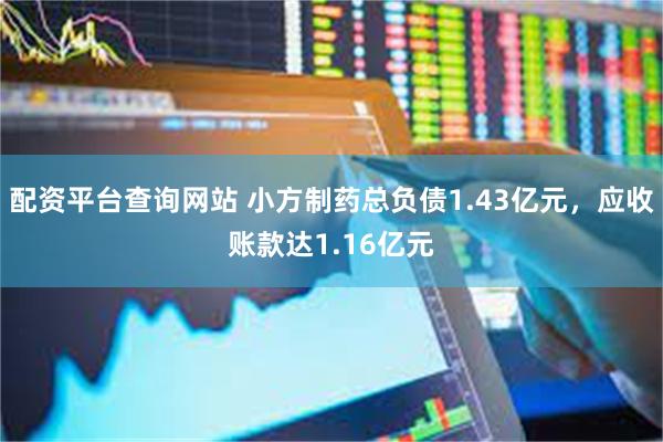 配资平台查询网站 小方制药总负债1.43亿元，应收账款达1.16亿元