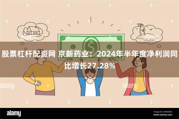 股票杠杆配资网 京新药业：2024年半年度净利润同比增长27.28%