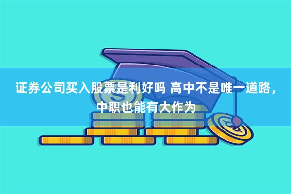 证券公司买入股票是利好吗 高中不是唯一道路，中职也能有大作为