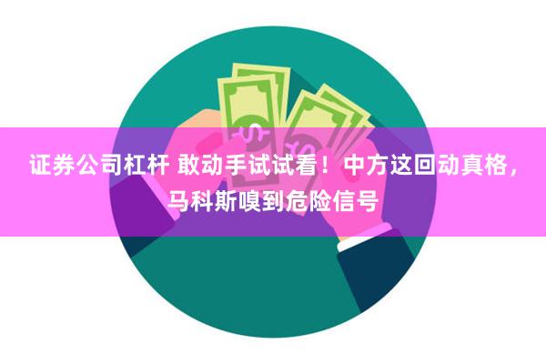 证券公司杠杆 敢动手试试看！中方这回动真格，马科斯嗅到危险信号