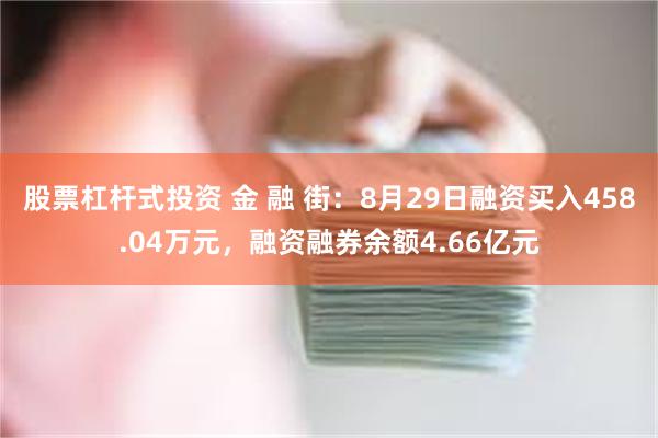 股票杠杆式投资 金 融 街：8月29日融资买入458.04万元，融资融券余额4.66亿元