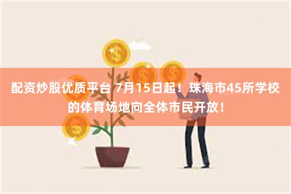 配资炒股优质平台 7月15日起！珠海市45所学校的体育场地向全体市民开放！