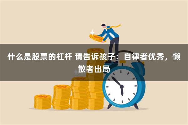 什么是股票的杠杆 请告诉孩子：自律者优秀，懒散者出局