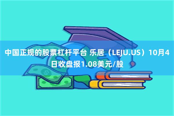 中国正规的股票杠杆平台 乐居（LEJU.US）10月4日收盘报1.08美元/股