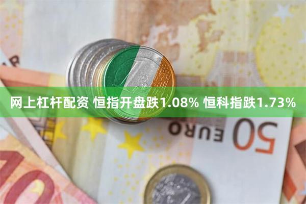 网上杠杆配资 恒指开盘跌1.08% 恒科指跌1.73%