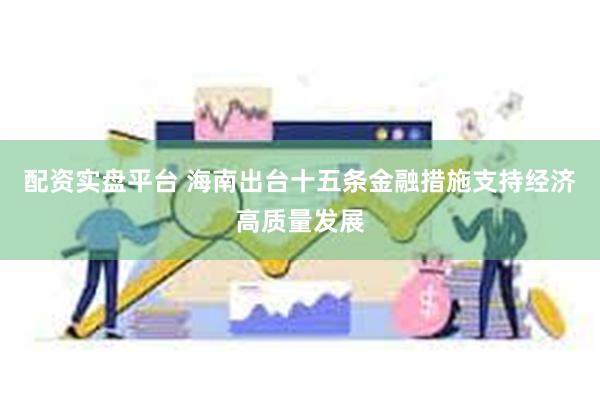 配资实盘平台 海南出台十五条金融措施支持经济高质量发展