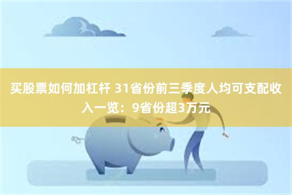 买股票如何加杠杆 31省份前三季度人均可支配收入一览：9省份超3万元