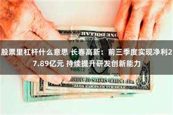 股票里杠杆什么意思 长春高新：前三季度实现净利27.89亿元 持续提升研发创新能力