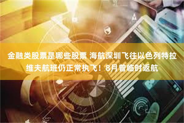 金融类股票是哪些股票 海航深圳飞往以色列特拉维夫航班仍正常执飞！8月曾临时返航