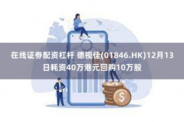 在线证劵配资杠杆 德视佳(01846.HK)12月13日耗资40万港元回购10万股