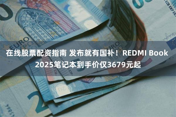 在线股票配资指南 发布就有国补！REDMI Book 2025笔记本到手价仅3679元起