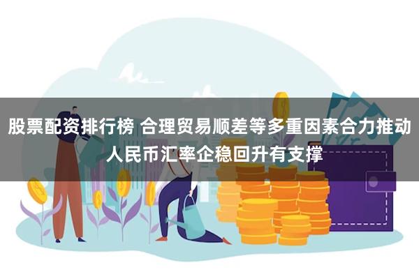 股票配资排行榜 合理贸易顺差等多重因素合力推动  人民币汇率企稳回升有支撑