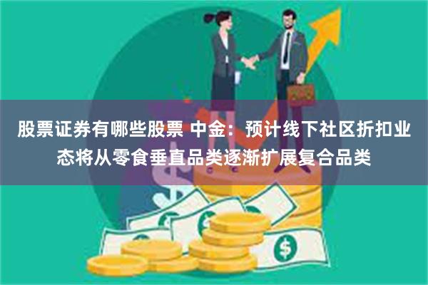 股票证券有哪些股票 中金：预计线下社区折扣业态将从零食垂直品类逐渐扩展复合品类